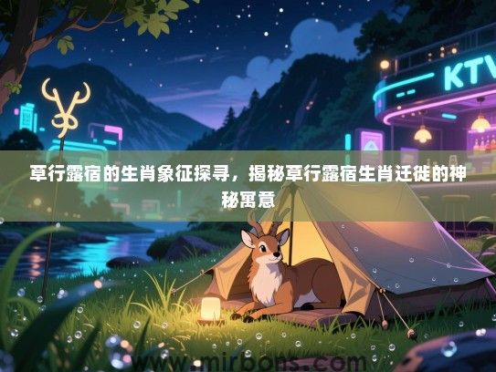 草行露宿的生肖象征探寻，揭秘草行露宿生肖迁徙的神秘寓意