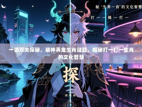 一语双关探秘，装神弄鬼生肖谜题，揭秘打一打一生肖的文化智慧