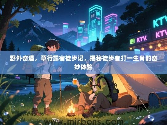 野外奇遇，草行露宿徒步记，揭秘徒步者打一生肖的奇妙体验