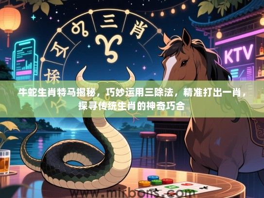 牛蛇生肖特马揭秘，巧妙运用三除法，精准打出一肖，探寻传统生肖的神奇巧合