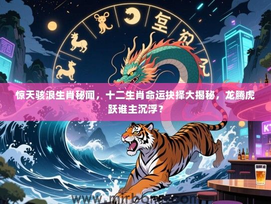 惊天骇浪生肖秘闻，十二生肖命运抉择大揭秘，龙腾虎跃谁主沉浮？