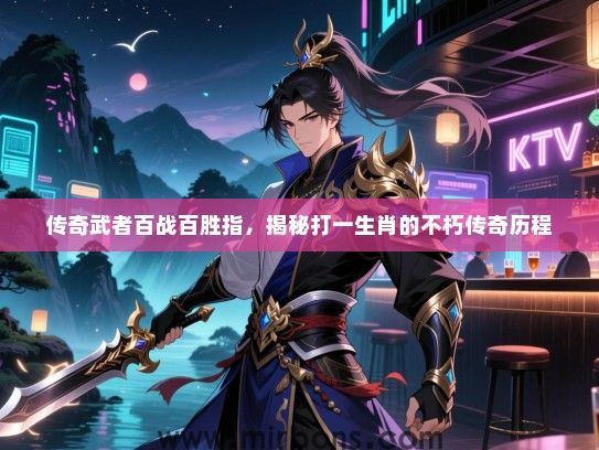 传奇武者百战百胜指,揭秘打一生肖的不朽传奇历程 传奇武者百战百胜指,揭秘打一生肖的不朽传奇历程