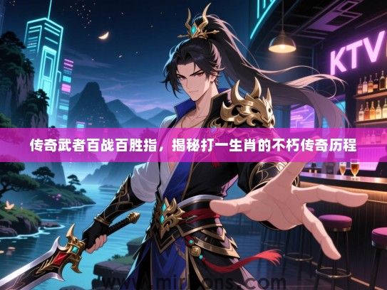 传奇武者百战百胜指,揭秘打一生肖的不朽传奇历程 传奇武者百战百胜指,揭秘打一生肖的不朽传奇历程