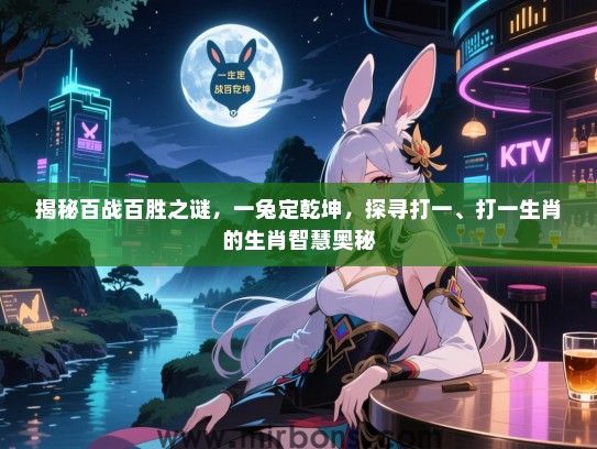 揭秘百战百胜之谜，一兔定乾坤，探寻打一、打一生肖的生肖智慧奥秘