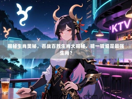 揭秘生肖奥秘，百战百胜生肖大揭秘，猜一猜谁是最强生肖？