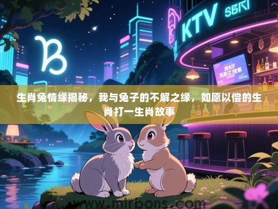 生肖兔情缘揭秘,我与兔子的不解之缘,如愿以偿的生肖打一生肖故事 生肖兔情缘揭秘,我与兔子的不解之缘,如愿以偿的生肖打一生肖故事