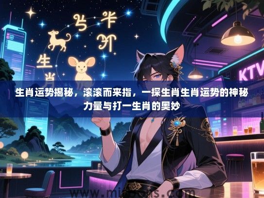 生肖运势揭秘,滚滚而来指,一探生肖生肖运势的神秘力量与打一生肖的奥妙 生肖运势揭秘,滚滚而来指,一探生肖生肖运势的神秘力量与打一生肖的奥妙