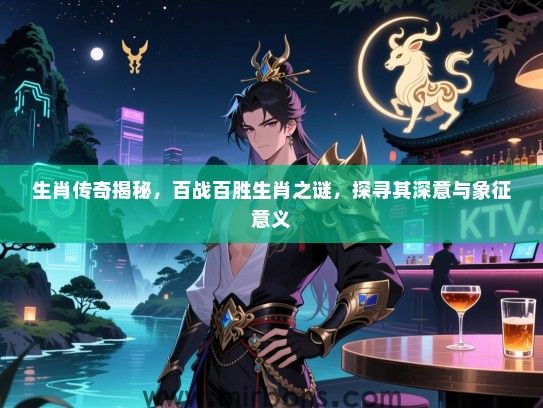 生肖传奇揭秘，百战百胜生肖之谜，探寻其深意与象征意义