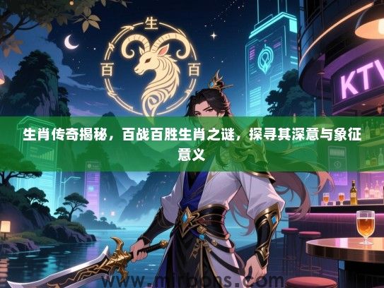 生肖传奇揭秘，百战百胜生肖之谜，探寻其深意与象征意义
