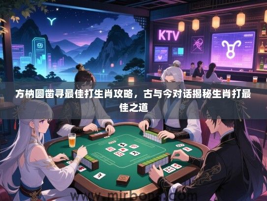方枘圆凿寻最佳打生肖攻略，古与今对话揭秘生肖打最佳之道