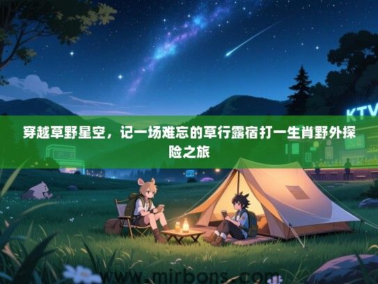 穿越草野星空，记一场难忘的草行露宿打一生肖野外探险之旅