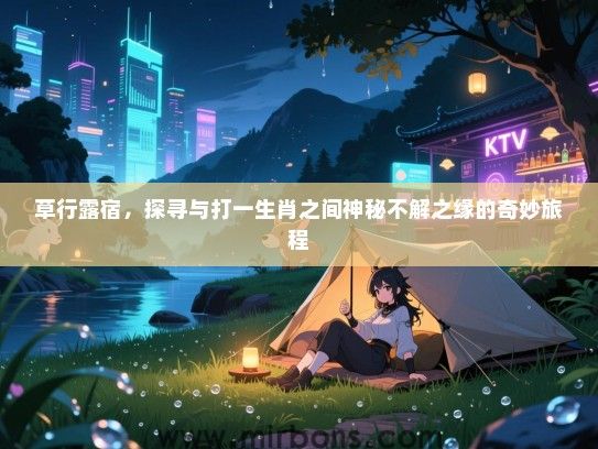 草行露宿，探寻与打一生肖之间神秘不解之缘的奇妙旅程