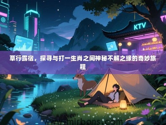 草行露宿，探寻与打一生肖之间神秘不解之缘的奇妙旅程