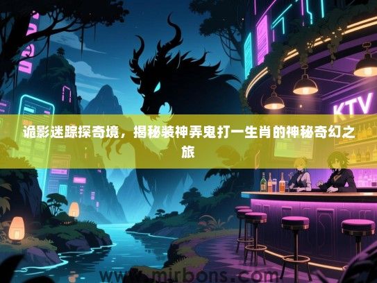 诡影迷踪探奇境,揭秘装神弄鬼打一生肖的神秘奇幻之旅 诡影迷踪探奇境,揭秘装神弄鬼打一生肖的神秘奇幻之旅