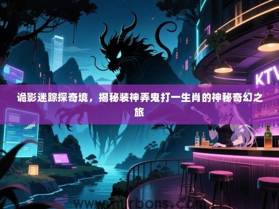 诡影迷踪探奇境,揭秘装神弄鬼打一生肖的神秘奇幻之旅 诡影迷踪探奇境,揭秘装神弄鬼打一生肖的神秘奇幻之旅