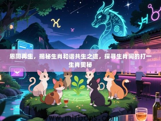 恩同再生，揭秘生肖和谐共生之道，探寻生肖间的打一生肖奥秘