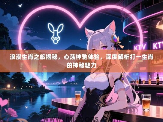 浪漫生肖之旅揭秘，心荡神驰体验，深度解析打一生肖的神秘魅力