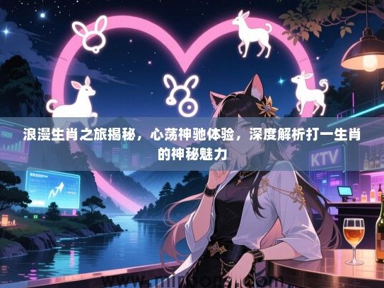 浪漫生肖之旅揭秘，心荡神驰体验，深度解析打一生肖的神秘魅力