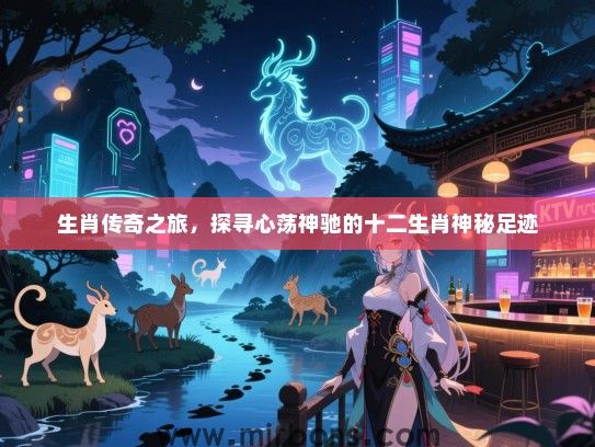 生肖传奇之旅，探寻心荡神驰的十二生肖神秘足迹