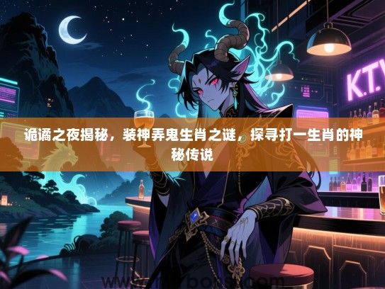 诡谲之夜揭秘,装神弄鬼生肖之谜,探寻打一生肖的神秘传说 诡谲之夜揭秘,装神弄鬼生肖之谜,探寻打一生肖的神秘传说