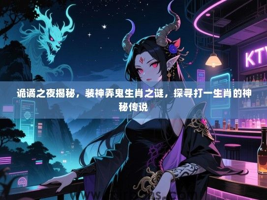 诡谲之夜揭秘,装神弄鬼生肖之谜,探寻打一生肖的神秘传说 诡谲之夜揭秘,装神弄鬼生肖之谜,探寻打一生肖的神秘传说
