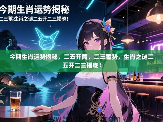 今期生肖运势揭秘，二五开局，二三蓄势，生肖之谜二五开二三揭晓！