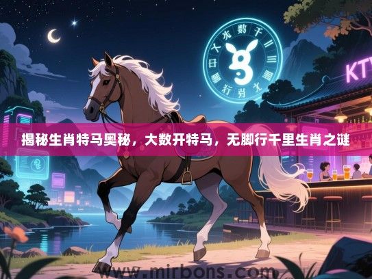 揭秘生肖特马奥秘，大数开特马，无脚行千里生肖之谜