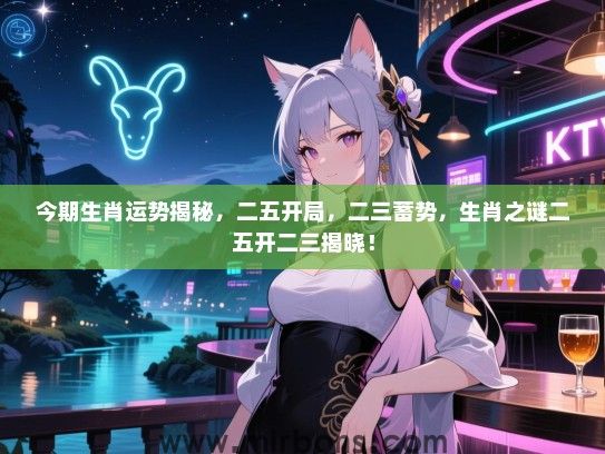 今期生肖运势揭秘，二五开局，二三蓄势，生肖之谜二五开二三揭晓！