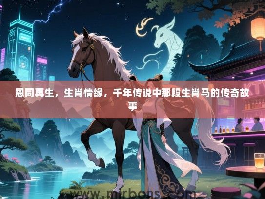 恩同再生,生肖情缘,千年传说中那段生肖马的传奇故事 恩同再生,生肖情缘,千年传说中那段生肖马的传奇故事