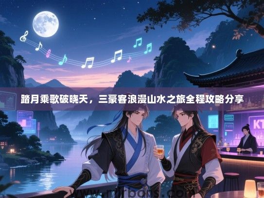 踏月乘歌破晓天，三豪客浪漫山水之旅全程攻略分享