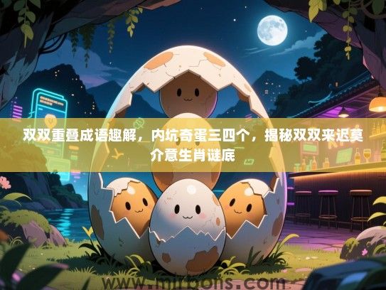 双双重叠成语趣解，内坑奇蛋三四个，揭秘双双来迟莫介意生肖谜底
