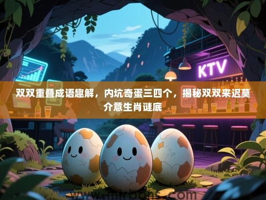 双双重叠成语趣解，内坑奇蛋三四个，揭秘双双来迟莫介意生肖谜底