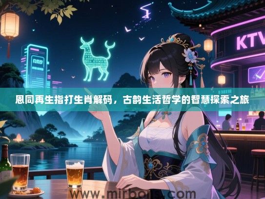 恩同再生指打生肖解码,古韵生活哲学的智慧探索之旅 恩同再生指打生肖解码,古韵生活哲学的智慧探索之旅