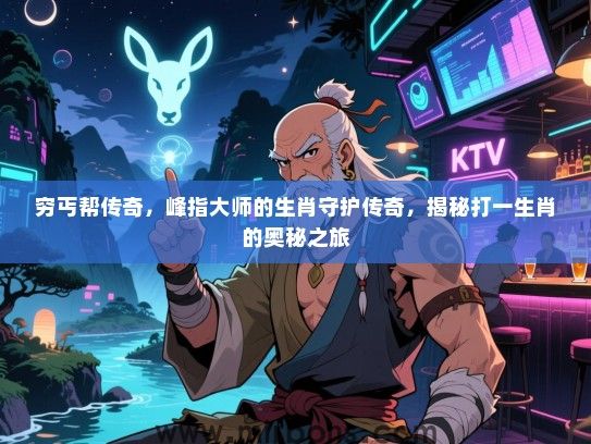 穷丐帮传奇,峰指大师的生肖守护传奇,揭秘打一生肖的奥秘之旅 穷丐帮传奇,峰指大师的生肖守护传奇,揭秘打一生肖的奥秘之旅