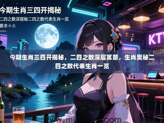 今期生肖三四开揭秘,二四之数深层寓意,生肖奥秘二四之数代表生肖一览 今期生肖三四开揭秘,二四之数深层寓意,生肖奥秘二四之数代表生肖一览