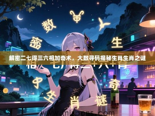 解密二七得三六相加奇术,大数寻码揭秘生肖生肖之谜 解密二七得三六相加奇术,大数寻码揭秘生肖生肖之谜
