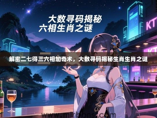 解密二七得三六相加奇术,大数寻码揭秘生肖生肖之谜 解密二七得三六相加奇术,大数寻码揭秘生肖生肖之谜