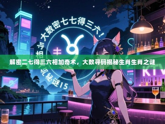 解密二七得三六相加奇术,大数寻码揭秘生肖生肖之谜 解密二七得三六相加奇术,大数寻码揭秘生肖生肖之谜
