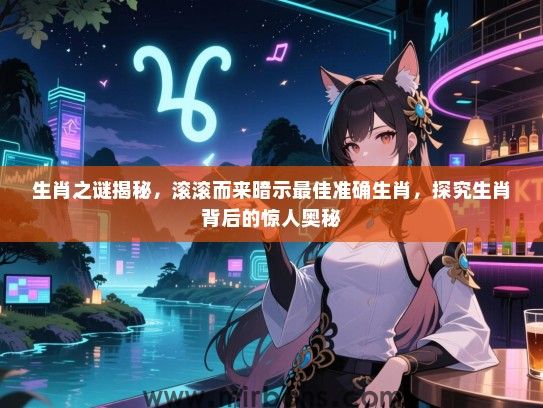 生肖之谜揭秘，滚滚而来暗示最佳准确生肖，探究生肖背后的惊人奥秘