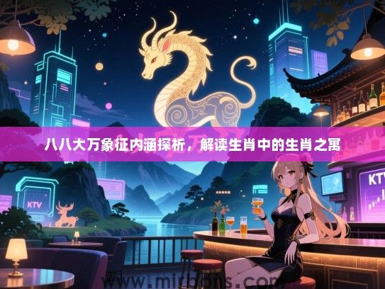 八八大万象征内涵探析，解读生肖中的生肖之寓