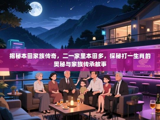 揭秘本田家族传奇，二一家里本田多，探秘打一生肖的奥秘与家族传承故事
