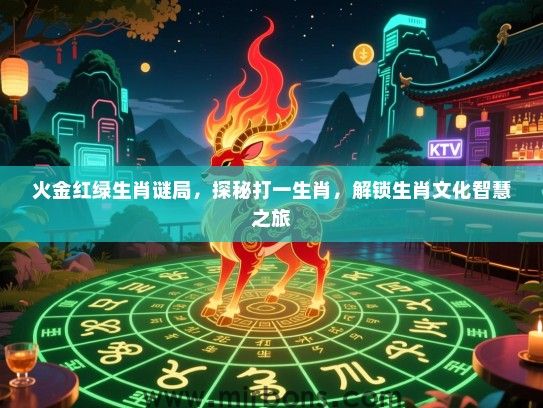 火金红绿生肖谜局，探秘打一生肖，解锁生肖文化智慧之旅