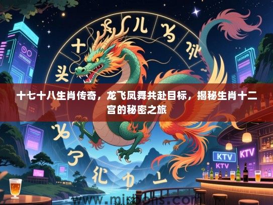 十七十八生肖传奇，龙飞凤舞共赴目标，揭秘生肖十二宫的秘密之旅