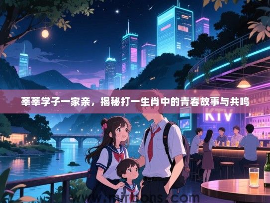 莘莘学子一家亲，揭秘打一生肖中的青春故事与共鸣