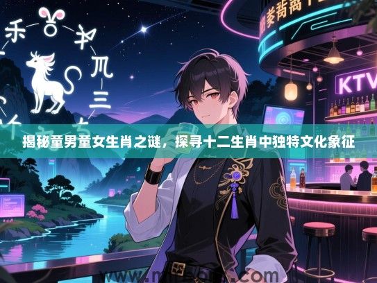 揭秘童男童女生肖之谜，探寻十二生肖中独特文化象征