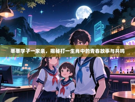 莘莘学子一家亲，揭秘打一生肖中的青春故事与共鸣