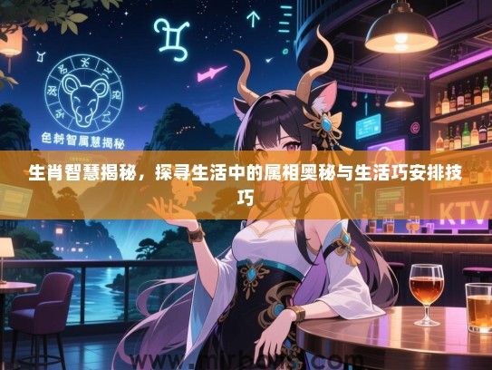 生肖智慧揭秘，探寻生活中的属相奥秘与生活巧安排技巧