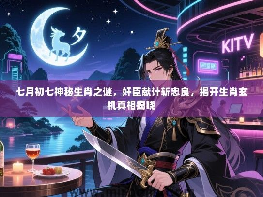 七月初七神秘生肖之谜，奸臣献计斩忠良，揭开生肖玄机真相揭晓