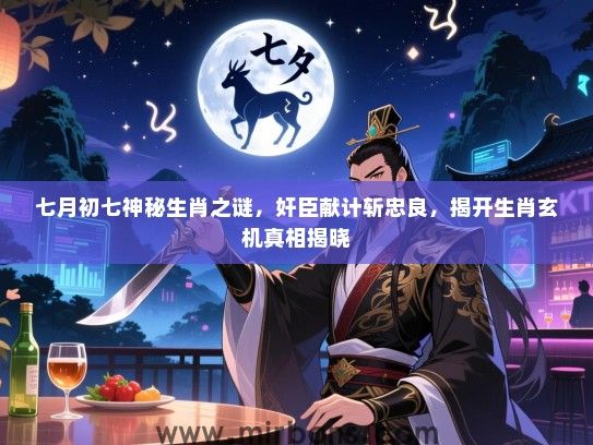 七月初七神秘生肖之谜，奸臣献计斩忠良，揭开生肖玄机真相揭晓
