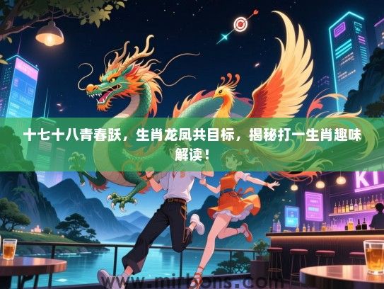 十七十八青春跃，生肖龙凤共目标，揭秘打一生肖趣味解读！